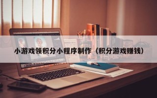 博尔塔拉蒙古小游戏领积分小程序制作（积分游戏赚钱）