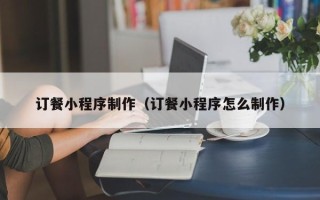 博尔塔拉蒙古订餐小程序制作（订餐小程序怎么制作）