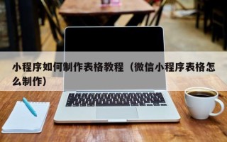 博尔塔拉蒙古小程序如何制作表格教程（微信小程序表格怎么制作）