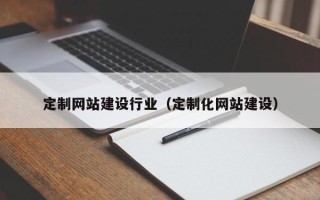 博尔塔拉蒙古定制网站建设行业（定制化网站建设）