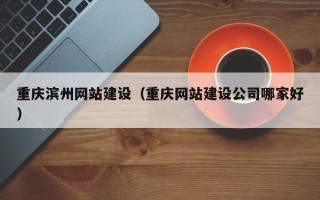 博尔塔拉蒙古重庆滨州网站建设（重庆网站建设公司哪家好）