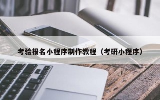 博尔塔拉蒙古考验报名小程序制作教程（考研小程序）