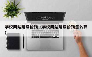 博尔塔拉蒙古学校网站建设价钱（学校网站建设价钱怎么算）