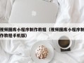 博尔塔拉蒙古视频图库小程序制作教程（视频图库小程序制作教程手机版）