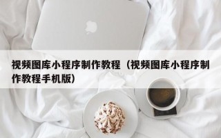 博尔塔拉蒙古视频图库小程序制作教程（视频图库小程序制作教程手机版）