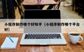 博尔塔拉蒙古小程序制作哪个好知乎（小程序制作哪个平台好）